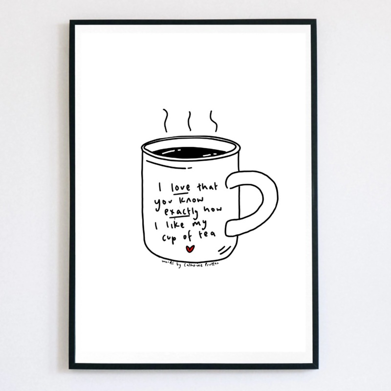 I Love That You Know Exactly How I Like My Cup Of Tea Print